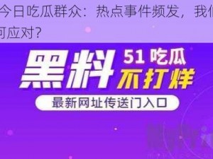 51 今日吃瓜群众：热点事件频发，我们该如何应对？