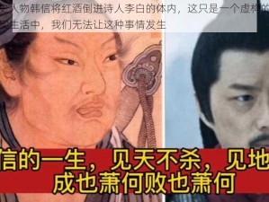 让历史人物韩信将红酒倒进诗人李白的体内，这只是一个虚构的情境在现实生活中，我们无法让这种事情发生