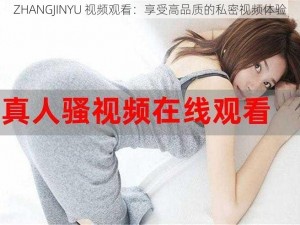 ZHANGJINYU 视频观看：享受高品质的私密视频体验