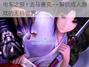 电车之狼 r 去马赛克——解锁成人游戏的无码世界