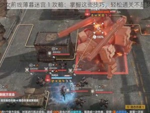 少女前线薄暮迷宫 1 攻略：掌握这些技巧，轻松通关不是梦