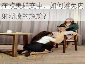 在欧美群交中，如何避免内射潮喷的尴尬？