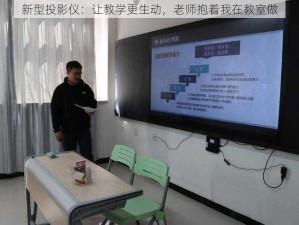 新型投影仪：让教学更生动，老师抱着我在教室做