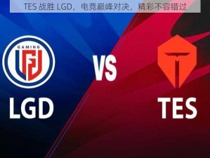 TES 战胜 LGD，电竞巅峰对决，精彩不容错过