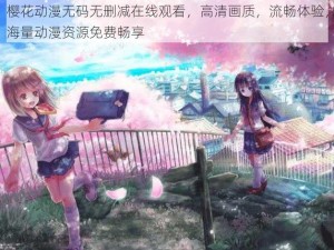 樱花动漫无码无删减在线观看，高清画质，流畅体验，海量动漫资源免费畅享