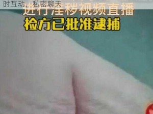 超污视频带污疼免费视频，成人视频直播，实时互动，私密聊天