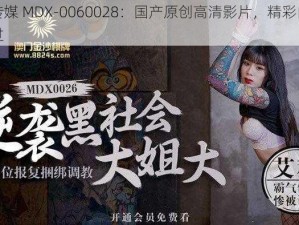 国产传媒 MDX-0060028：国产原创高清影片，精彩内容不容错过