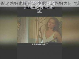 老少配老熟妇也疯狂;老少配：老熟妇为何也疯狂？