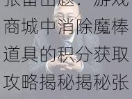 张雷出题：游戏商城中消除魔棒道具的积分获取攻略揭秘揭秘张雷出题：游戏商城购买消除魔棒道具所需积分解析