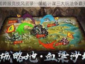 三国跨服竞技风云录：策略计谋三大玩法争霸天下