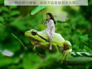 独自旅行青蛙：出去不容易跟朋友合照？