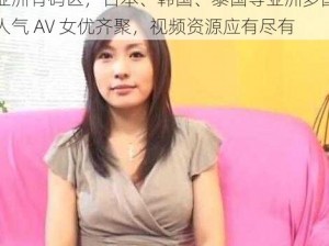 亚洲有码区，日本、韩国、泰国等亚洲多国人气 AV 女优齐聚，视频资源应有尽有