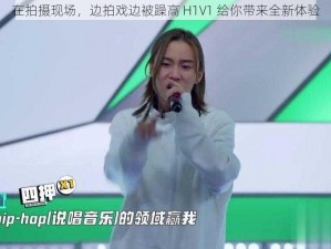 在拍摄现场，边拍戏边被躁高 H1V1 给你带来全新体验