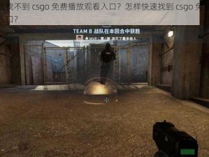 为什么找不到 csgo 免费播放观看入口？怎样快速找到 csgo 免费播放观看入口？