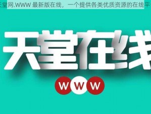 天堂网.WWW 最新版在线，一个提供各类优质资源的在线平台