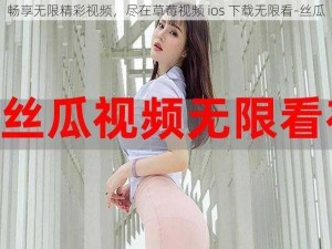 畅享无限精彩视频，尽在草莓视频 ios 下载无限看-丝瓜