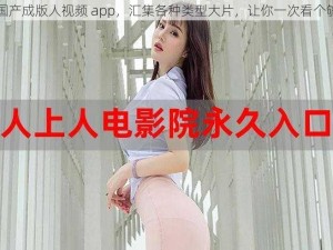 国产成版人视频 app，汇集各种类型大片，让你一次看个够