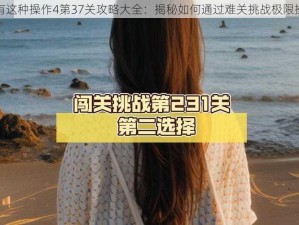 还有这种操作4第37关攻略大全：揭秘如何通过难关挑战极限操作