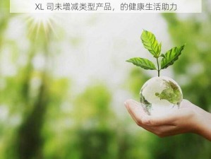 XL 司未增减类型产品，的健康生活助力