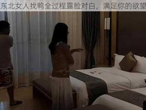 东北女人找鸭全过程露脸对白，满足你的欲望