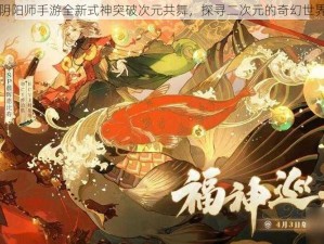 阴阳师手游全新式神突破次元共舞，探寻二次元的奇幻世界