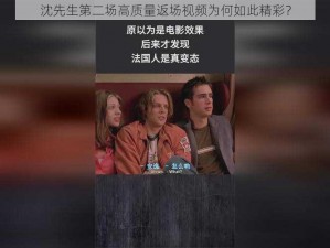 沈先生第二场高质量返场视频为何如此精彩？