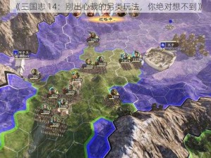 《三国志 14：别出心裁的另类玩法，你绝对想不到》