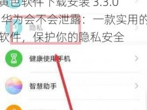 黄色软件下载安装 3.3.0 华为会不会泄露：一款实用的软件，保护你的隐私安全