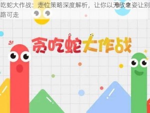 贪吃蛇大作战：走位策略深度解析，让你以无敌之姿让别人无路可走