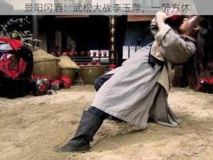 景阳冈酒：武松大战李玉萍，一醉方休