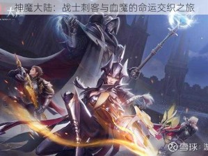 神魔大陆：战士刺客与血魔的命运交织之旅