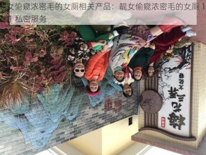 靓女偷窥浓密毛的女厕相关产品：靓女偷窥浓密毛的女厕 1 对 1 私密服务