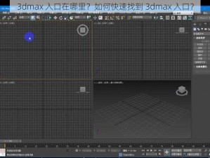 3dmax 入口在哪里？如何快速找到 3dmax 入口？