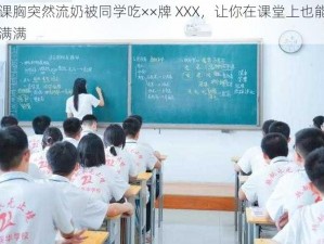 上课胸突然流奶被同学吃××牌 XXX，让你在课堂上也能自信满满