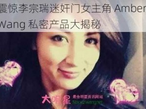 震惊李宗瑞迷奸门女主角 Amber Wang 私密产品大揭秘