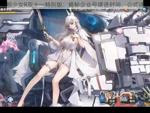 战舰少女R双十一特别版：揭秘企业号建造时间，公式详解