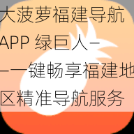 大菠萝福建导航 APP 绿巨人——一键畅享福建地区精准导航服务