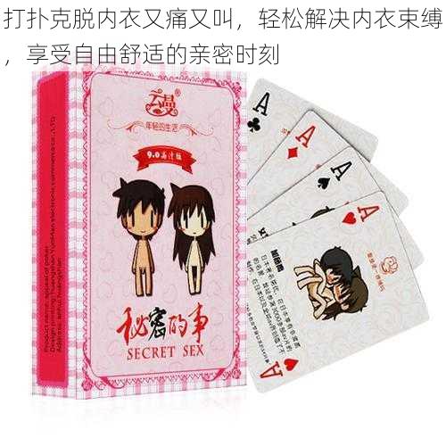 打扑克脱内衣又痛又叫,轻松解决内衣束缚,享受自由舒适的亲密时刻