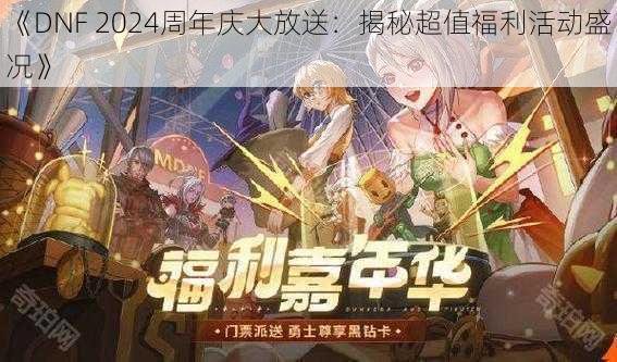 《DNF 2024周年庆大放送：揭秘超值福利活动盛况》