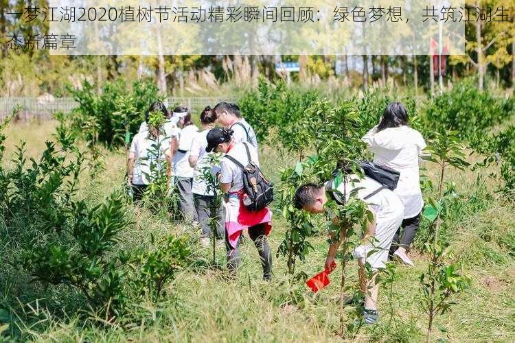 一梦江湖2020植树节活动精彩瞬间回顾：绿色梦想，共筑江湖生态新篇章