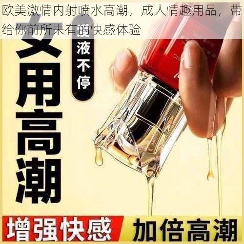 欧美激情内射喷水高潮，成人情趣用品，带给你前所未有的快感体验