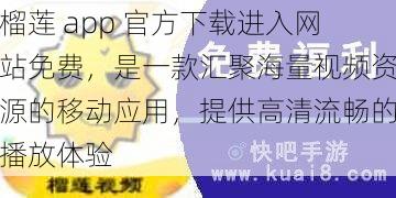 榴莲 app 官方下载进入网站免费，是一款汇聚海量视频资源的移动应用，提供高清流畅的播放体验