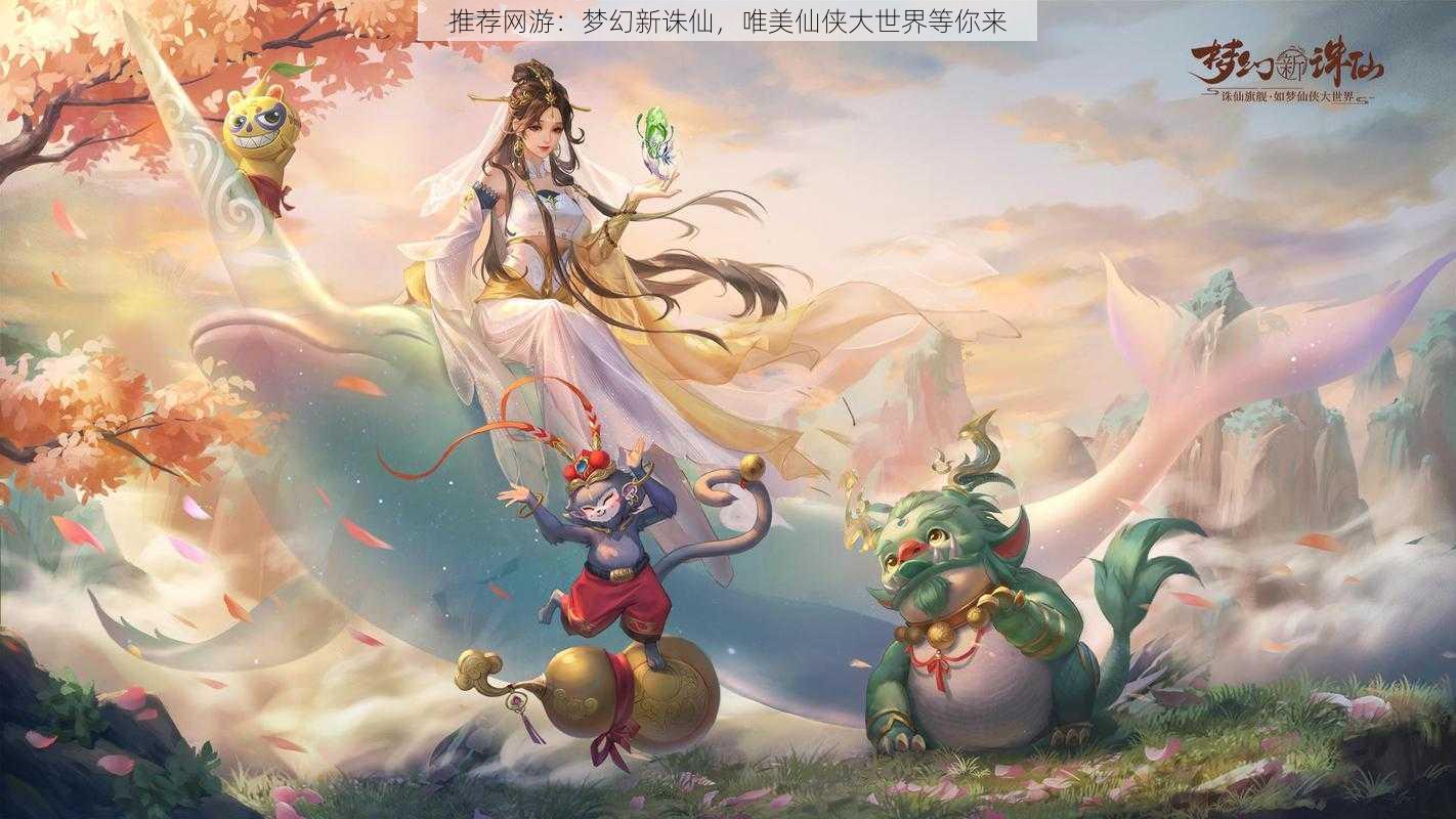 推荐网游：梦幻新诛仙，唯美仙侠大世界等你来