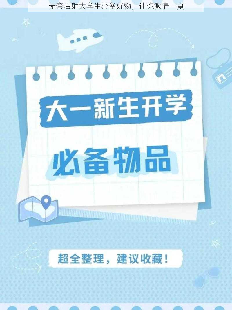 无套后射大学生必备好物，让你激情一夏