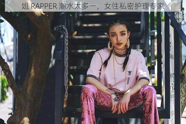 姐 RAPPER 潮水太多一，女性私密护理专家