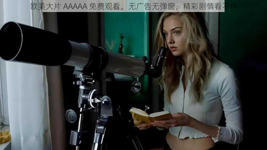 欧美大片 AAAAA 免费观看，无广告无弹窗，精彩剧情看不停