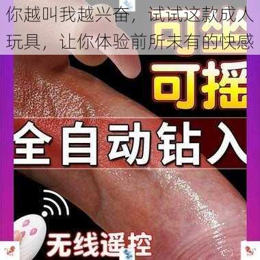 你越叫我越兴奋，试试这款成人玩具，让你体验前所未有的快感