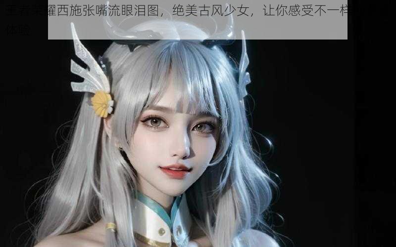 王者荣耀西施张嘴流眼泪图，绝美古风少女，让你感受不一样的游戏体验