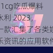 51cg吃瓜爆料永利 2023，一款汇集了各类娱乐资讯的应用软件