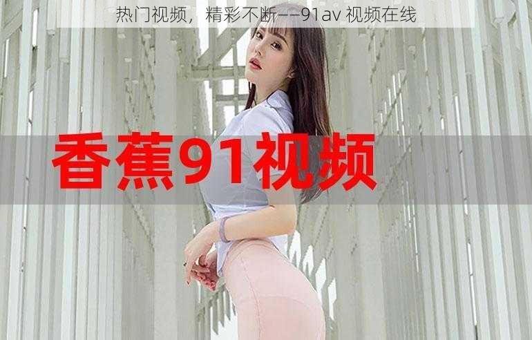 热门视频，精彩不断——91av 视频在线